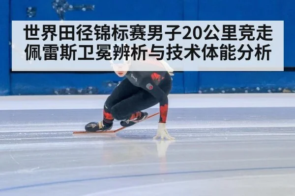 世界田径锦标赛男子20公里竞走佩雷斯卫冕辨析与技术体能分析